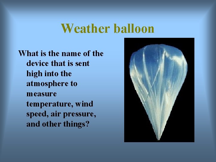 Weather balloon What is the name of the device that is sent high into