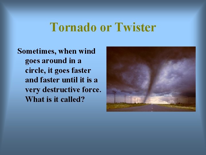 Tornado or Twister Sometimes, when wind goes around in a circle, it goes faster