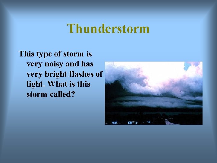 Thunderstorm This type of storm is very noisy and has very bright flashes of