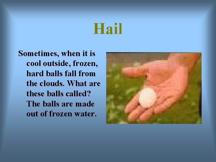 Hail Sometimes, when it is cool outside, frozen, hard balls fall from the clouds.