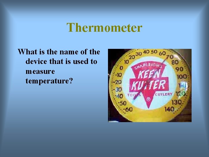 Thermometer What is the name of the device that is used to measure temperature?