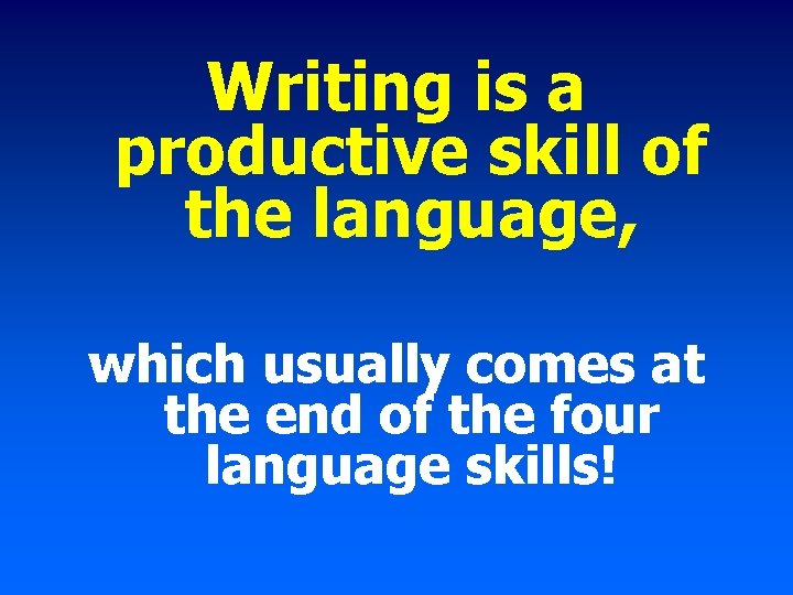 Writing is a productive skill of the language, which usually comes at the end