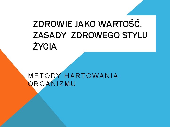 ZDROWIE JAKO WARTOŚĆ. ZASADY ZDROWEGO STYLU ŻYCIA METODY HARTOWANIA ORGANIZMU 