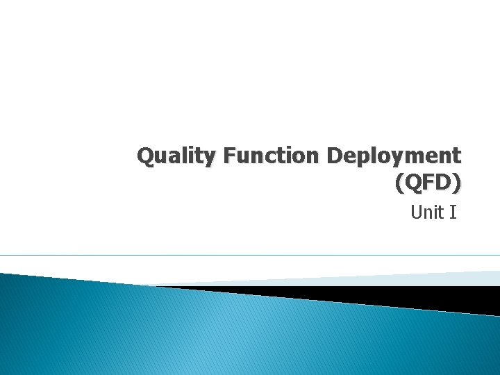 Quality Function Deployment (QFD) Unit I Quality Function Deployment (QFD) Unit I