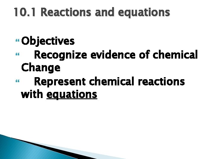 10. 1 Reactions and equations Objectives Recognize evidence of chemical Change Represent chemical reactions