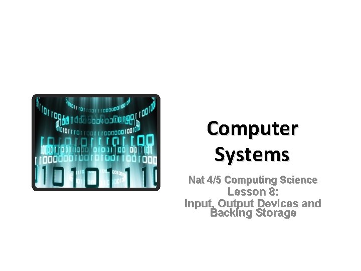 Computer Systems Nat 4/5 Computing Science Lesson 8: Input, Output Devices and Backing Storage