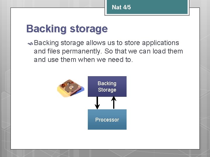 Nat 4/5 Backing storage allows us to store applications and files permanently. So that