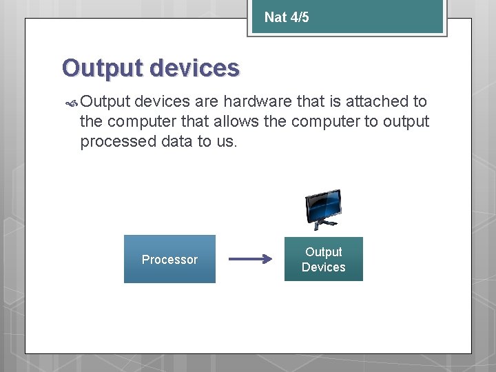 Nat 4/5 Output devices are hardware that is attached to the computer that allows