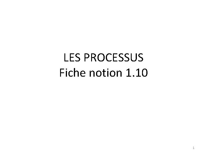 LES PROCESSUS Fiche notion 1. 10 1 