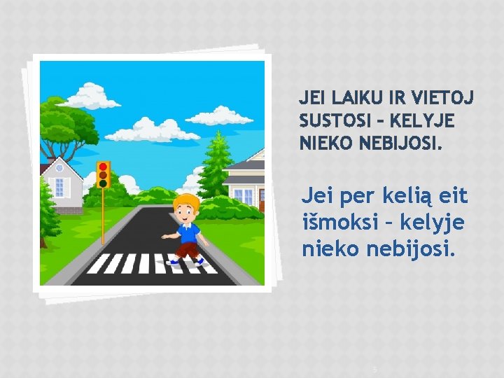 JEI LAIKU IR VIETOJ SUSTOSI – KELYJE NIEKO NEBIJOSI. Jei per kelią eit išmoksi