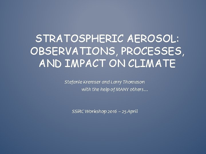 STRATOSPHERIC AEROSOL: OBSERVATIONS, PROCESSES, AND IMPACT ON CLIMATE Stefanie Kremser and Larry Thomason with