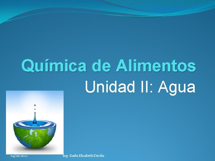 Química de Alimentos Unidad II: Agua 04/01/2022 Ing. Karla Elisabeth Dávila 