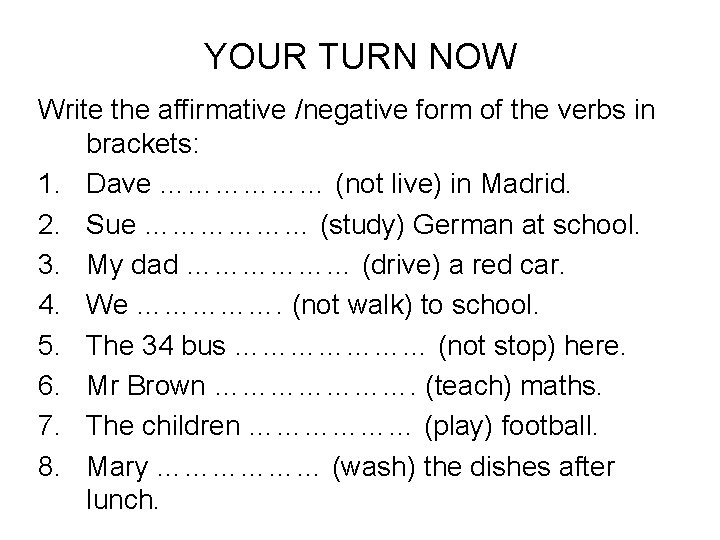 YOUR TURN NOW Write the affirmative /negative form of the verbs in brackets: 1.