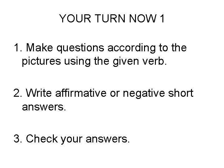 YOUR TURN NOW 1 1. Make questions according to the pictures using the given