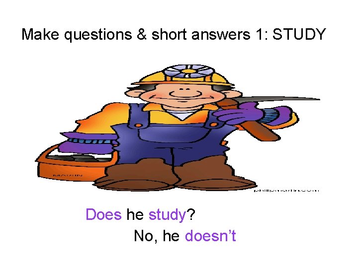 Make questions & short answers 1: STUDY Does he study? No, he doesn’t 