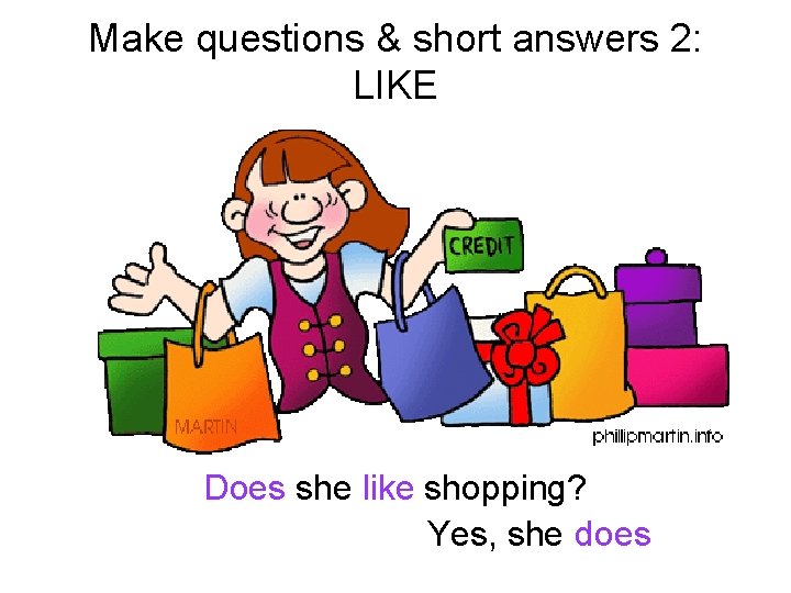 Make questions & short answers 2: LIKE Does she like shopping? Yes, she does