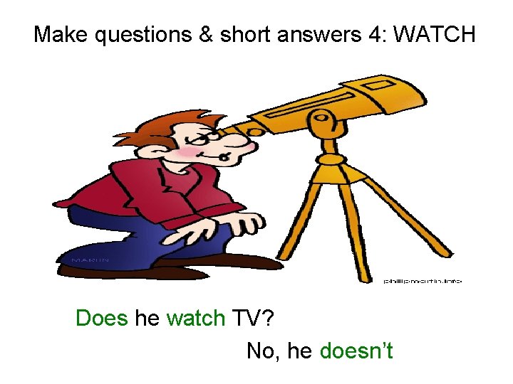 Make questions & short answers 4: WATCH Does he watch TV? No, he doesn’t