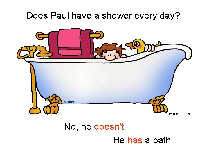 Does Paul have a shower every day? No, he doesn’t He has a bath