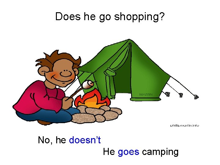 Does he go shopping? No, he doesn’t He goes camping 