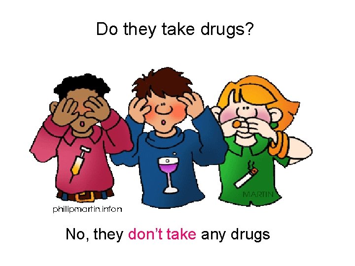 Do they take drugs? No, they don’t take any drugs 