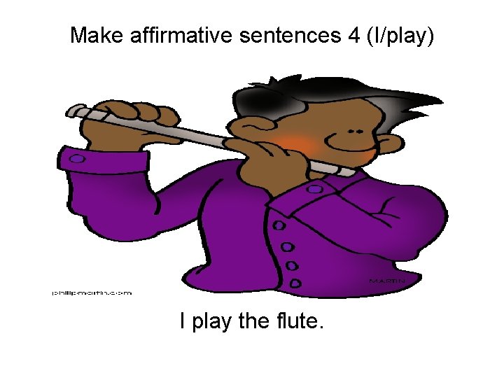 Make affirmative sentences 4 (I/play) I play the flute. 