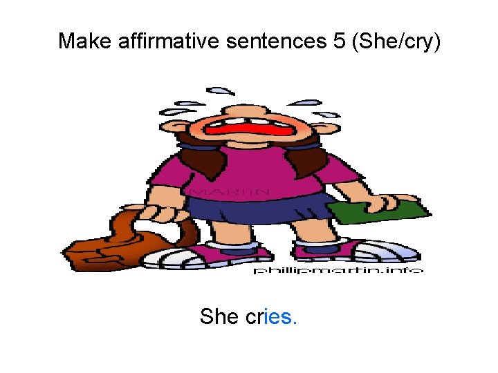 Make affirmative sentences 5 (She/cry) She cries. 