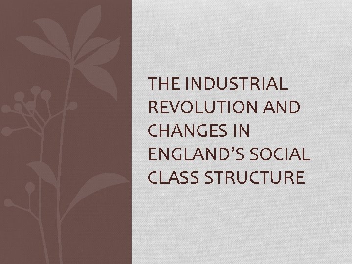 THE INDUSTRIAL REVOLUTION AND CHANGES IN ENGLAND’S SOCIAL CLASS STRUCTURE 