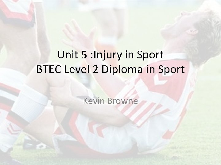 Unit 5 : Injury in Sport BTEC Level 2 Diploma in Sport Kevin Browne