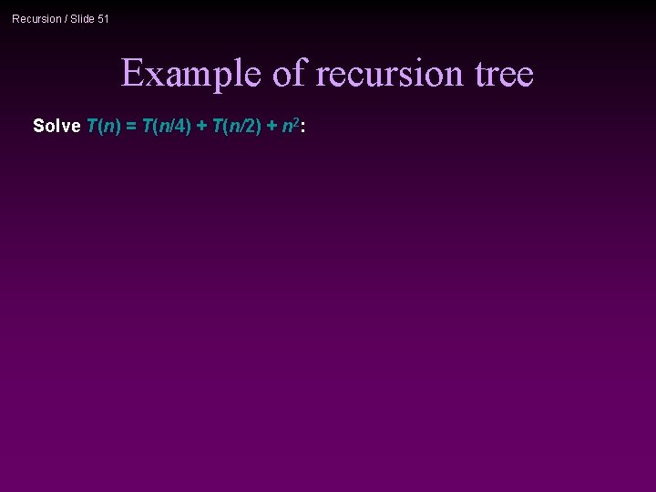 Recursion / Slide 51 Example of recursion tree Solve T(n) = T(n/4) + T(n/2)