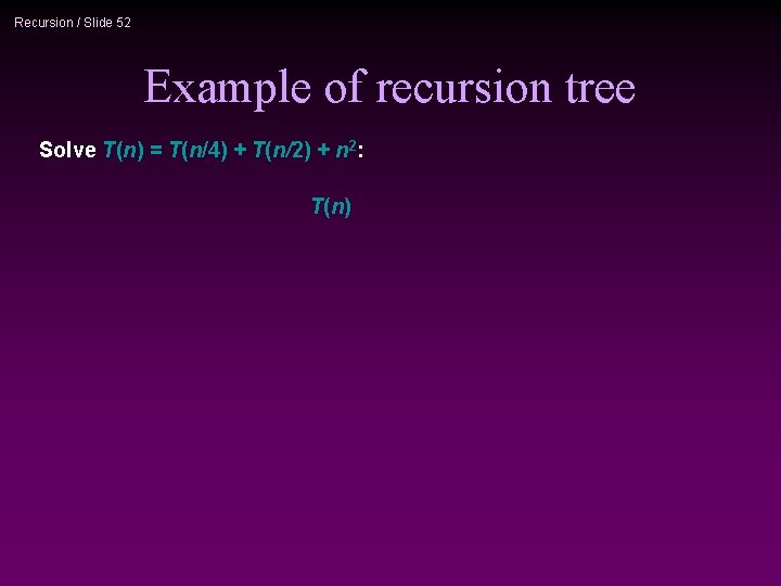 Recursion / Slide 52 Example of recursion tree Solve T(n) = T(n/4) + T(n/2)