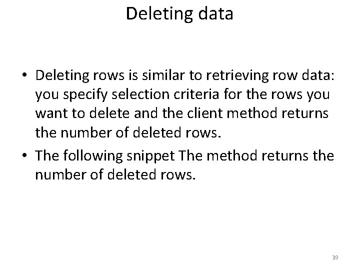 Deleting data • Deleting rows is similar to retrieving row data: you specify selection