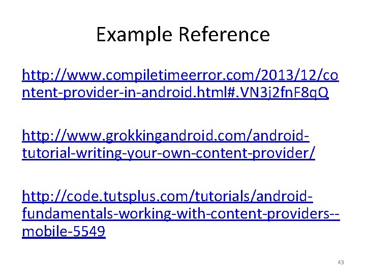 Example Reference http: //www. compiletimeerror. com/2013/12/co ntent-provider-in-android. html#. VN 3 j 2 fn. F