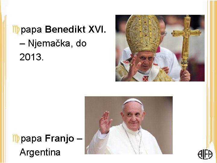  papa Benedikt XVI. – Njemačka, do 2013. papa Franjo – Argentina 