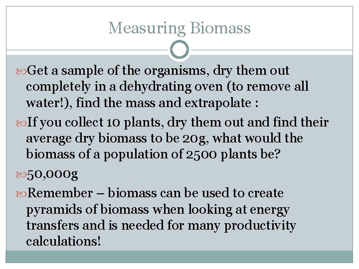 Measuring Biomass Get a sample of the organisms, dry them out completely in a