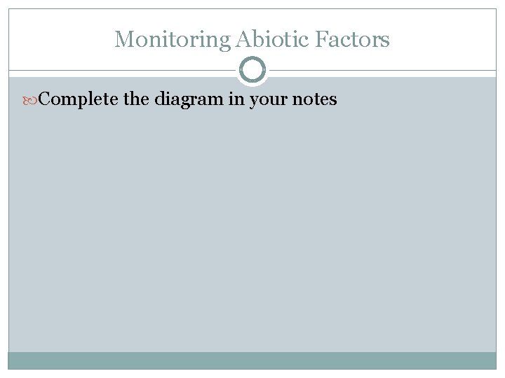 Monitoring Abiotic Factors Complete the diagram in your notes 