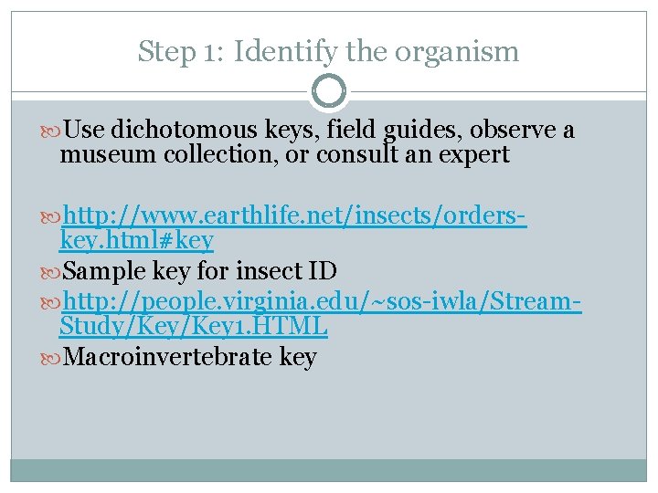 Step 1: Identify the organism Use dichotomous keys, field guides, observe a museum collection,