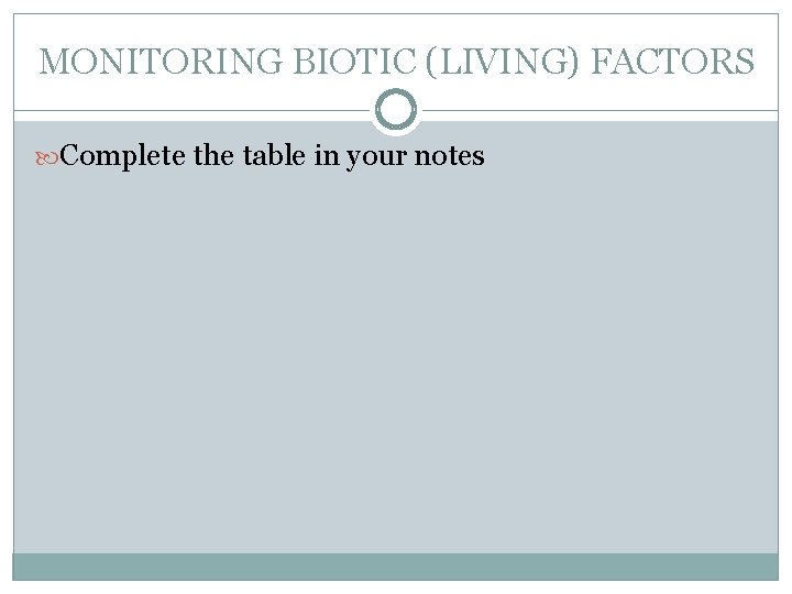 MONITORING BIOTIC (LIVING) FACTORS Complete the table in your notes 