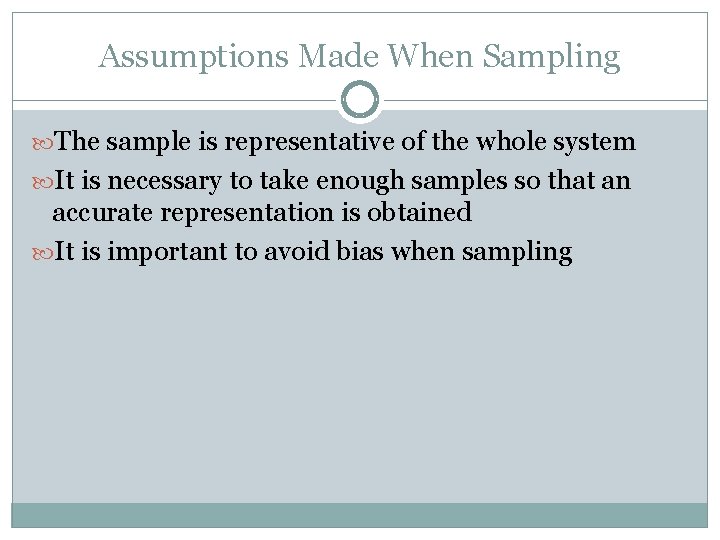Assumptions Made When Sampling The sample is representative of the whole system It is