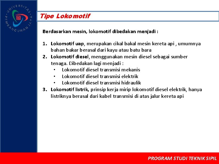 Tipe Lokomotif Berdasarkan mesin, lokomotif dibedakan menjadi : 1. Lokomotif uap, merupakan cikal bakal