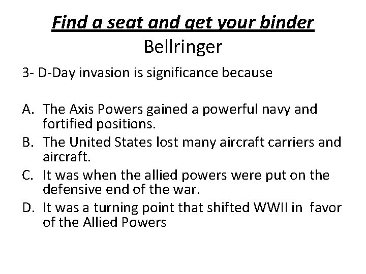 Find a seat and get your binder Bellringer 3 - D-Day invasion is significance