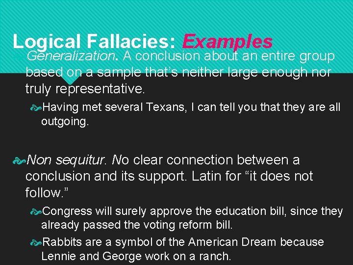 Logical Fallacies: Examples Generalization. A conclusion about an entire group based on a sample