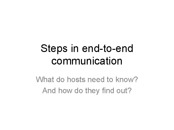 Steps in end-to-end communication What do hosts need to know? And how do they