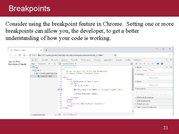 Breakpoints Consider using the breakpoint feature in Chrome. Setting one or more breakpoints can