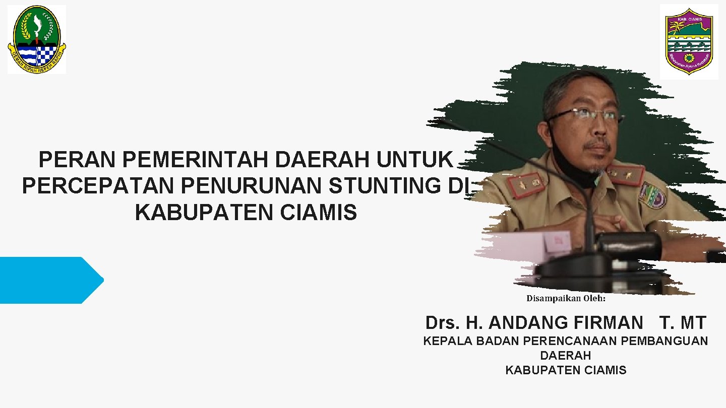 PERAN PEMERINTAH DAERAH UNTUK PERCEPATAN PENURUNAN STUNTING DI KABUPATEN CIAMIS Disampaikan Oleh: Drs. H.