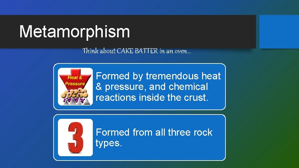 Metamorphism Think about CAKE BATTER in an oven… Formed by tremendous heat & pressure,