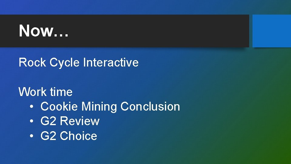 Now… Rock Cycle Interactive Work time • Cookie Mining Conclusion • G 2 Review