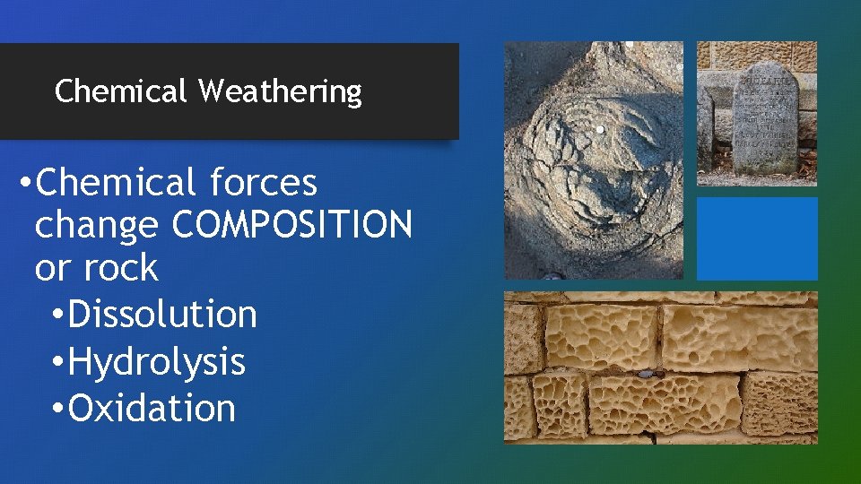 Chemical Weathering • Chemical forces change COMPOSITION or rock • Dissolution • Hydrolysis •