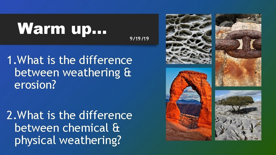 Warm up… 9/19/19 1. What is the difference between weathering & erosion? 2. What
