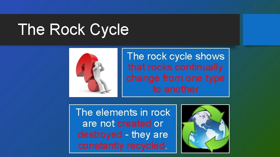 The Rock Cycle The rock cycle shows that rocks continually change from one type