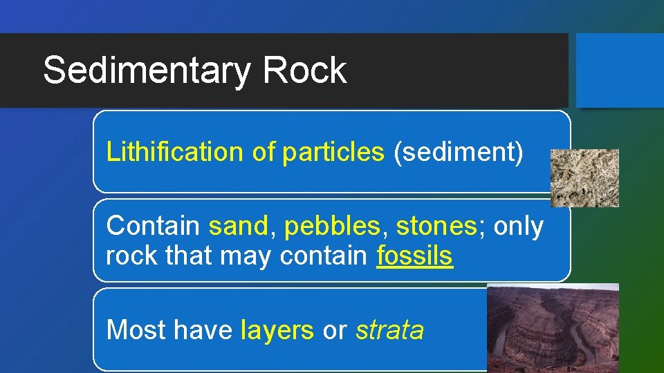 Sedimentary Rock Lithification of particles (sediment) Contain sand, pebbles, stones; only rock that may